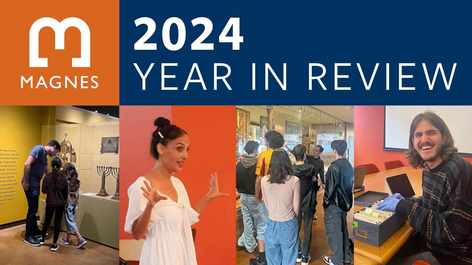 Magnes logo and text "2024 Year in Review" with 4 images across bottom: young family look at display case, performer in white dress, class visit in exhibition. student smiling.